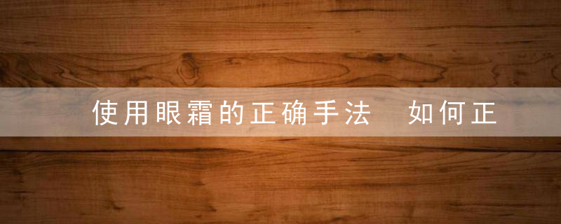 使用眼霜的正确手法 如何正确使用眼霜